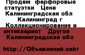 Продам  фарфоровые статуэтки › Цена ­ 1 000 - Калининградская обл., Калининград г. Коллекционирование и антиквариат » Другое   . Калининградская обл.